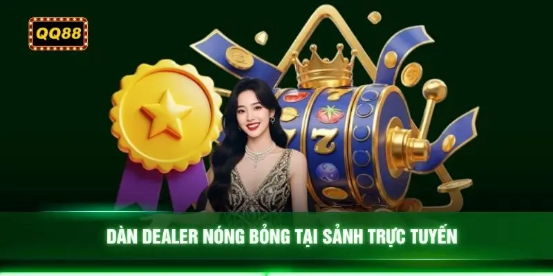 Dàn Dealer nóng bỏng tại sảnh trực tuyến